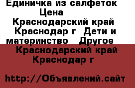 Единичка из салфеток › Цена ­ 800 - Краснодарский край, Краснодар г. Дети и материнство » Другое   . Краснодарский край,Краснодар г.